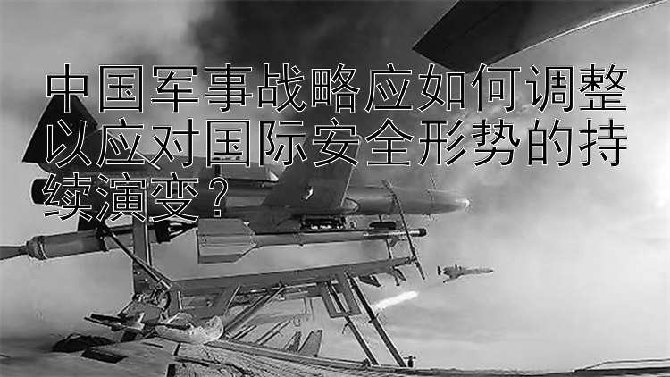 中国军事战略应如何调整以应对国际安全形势的持续演变？