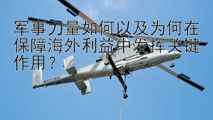 军事力量如何以及为何在保障海外利益中发挥关键作用？