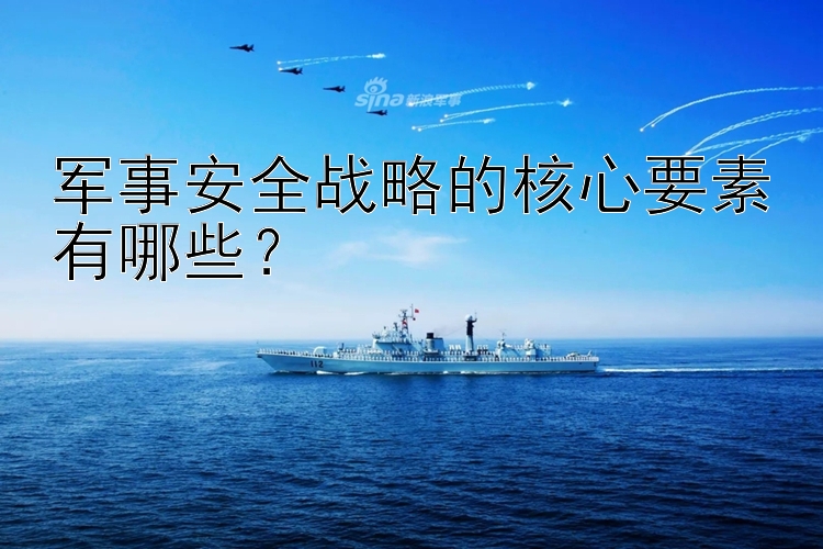 军事安全战略的核心要素有哪些？