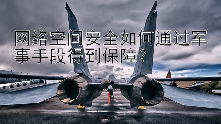 网络空间安全如何通过军事手段得到保障？