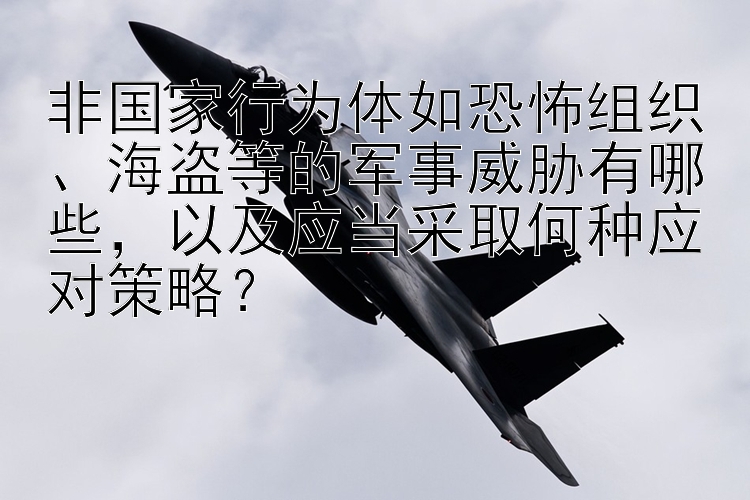 非国家行为体如恐怖组织、海盗等的军事威胁有哪些，以及应当采取何种应对策略？