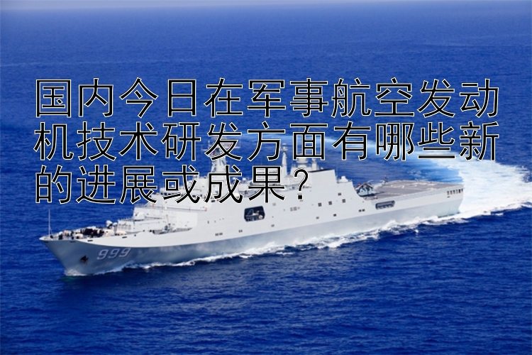 国内今日在军事航空发动机技术研发方面有哪些新的进展或成果？