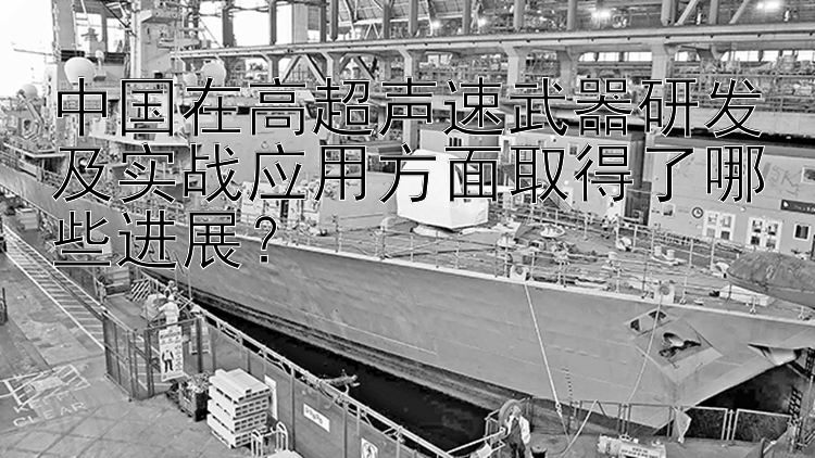 中国在高超声速武器研发及实战应用方面取得了哪些进展？