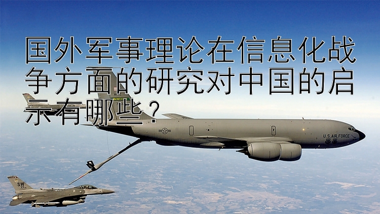 国外军事理论在信息化战争方面的研究对中国的启示有哪些？