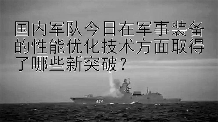 国内军队今日在军事装备的性能优化技术方面取得了哪些新突破？