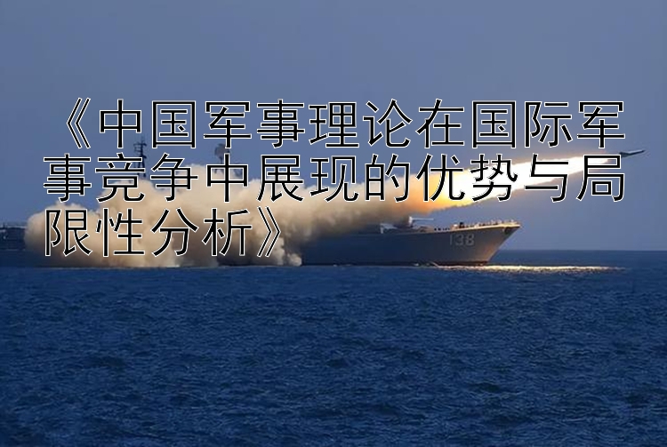 《中国军事理论在国际军事竞争中展现的优势与局限性分析》