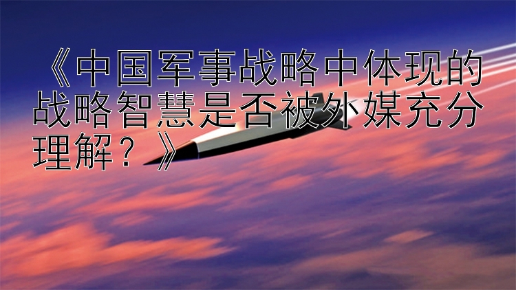 《中国军事战略中体现的战略智慧是否被外媒充分理解？》