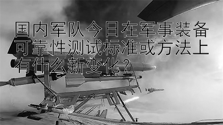 国内军队今日在军事装备可靠性测试标准或方法上有什么新变化？