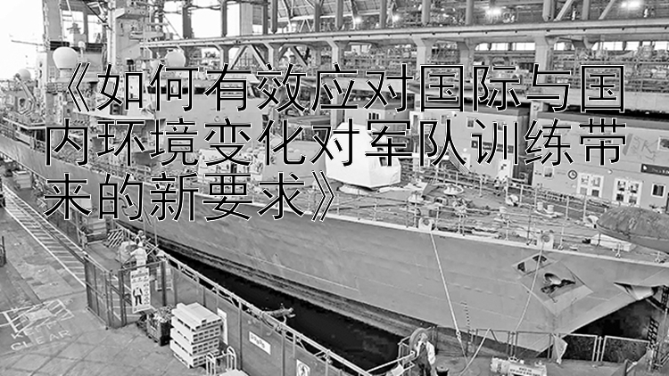 《如何有效应对国际与国内环境变化对军队训练带来的新要求》