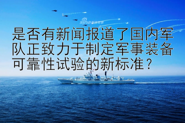 是否有新闻报道了国内军队正致力于制定军事装备可靠性试验的新标准？