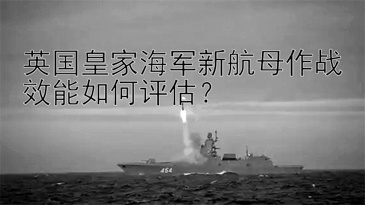 英国皇家海军新航母作战效能如何评估？