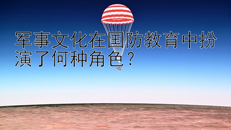 军事文化在国防教育中扮演了何种角色？