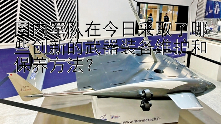 国内军队在今日采取了哪些创新的武器装备维护和保养方法？