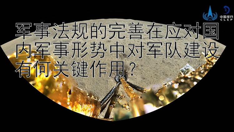 军事法规的完善在应对国内军事形势中对军队建设有何关键作用？