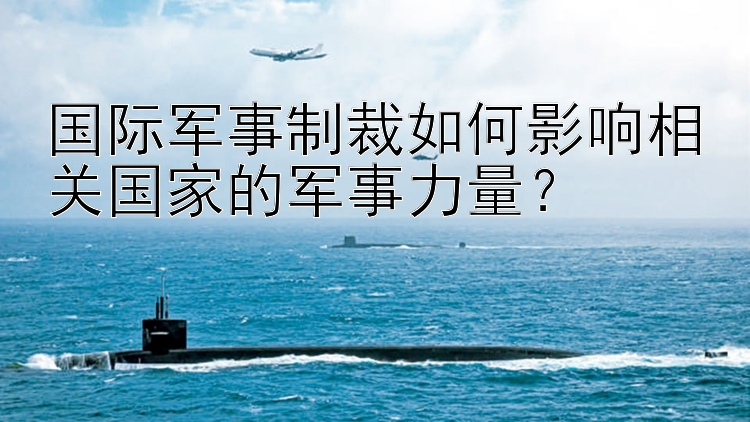 国际军事制裁如何影响相关国家的军事力量？