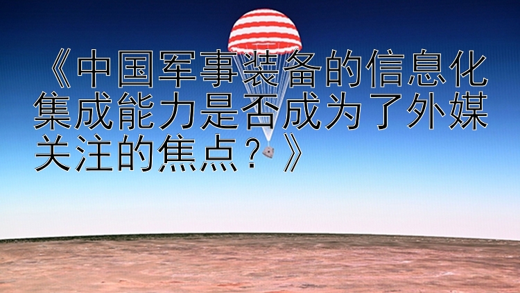 《中国军事装备的信息化集成能力是否成为了外媒关注的焦点？》