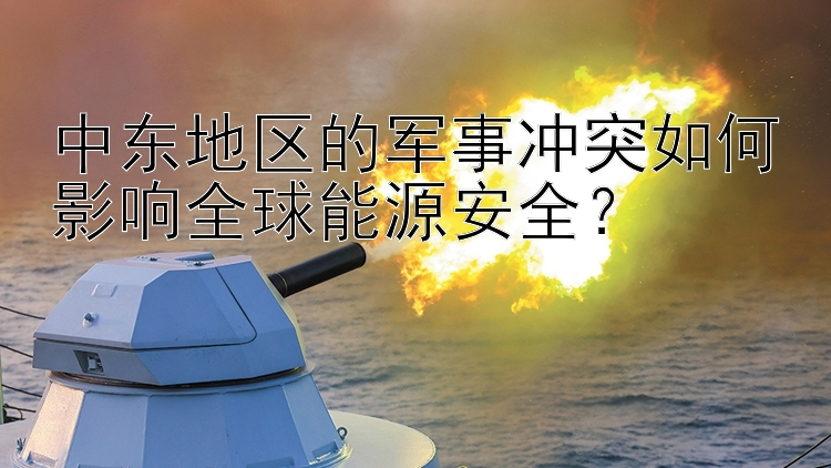 中东地区的军事冲突如何影响全球能源安全？