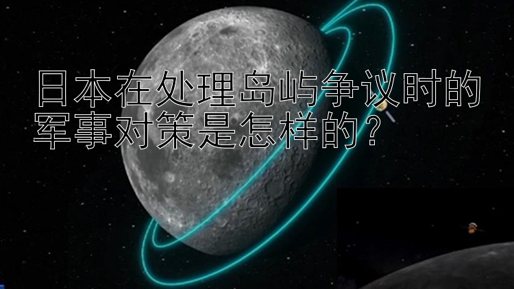 日本在处理岛屿争议时的军事对策是怎样的？