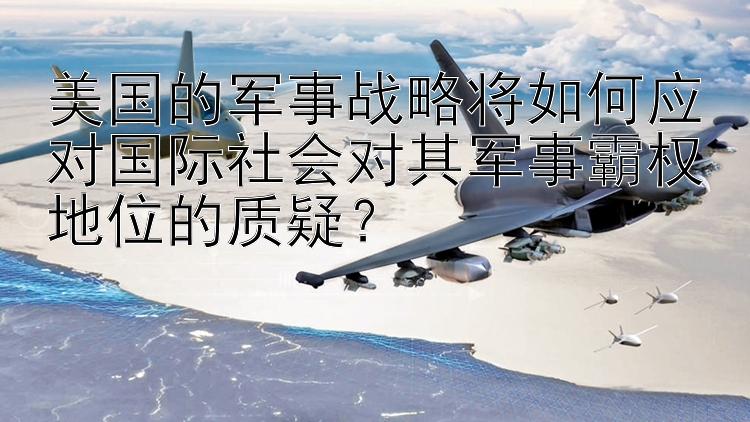 美国的军事战略将如何应对国际社会对其军事霸权地位的质疑？