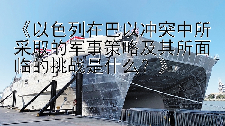 《以色列在巴以冲突中所采取的军事策略及其所面临的挑战是什么？》