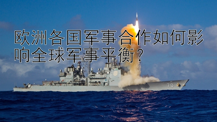 欧洲各国军事合作如何影响全球军事平衡？