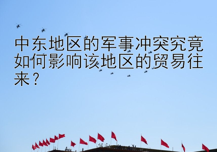 中东地区的军事冲突究竟如何影响该地区的贸易往来？