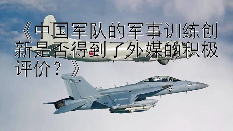 《中国军队的军事训练创新是否得到了外媒的积极评价？》