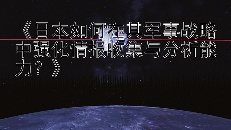 《日本如何在其军事战略中强化情报收集与分析能力？》