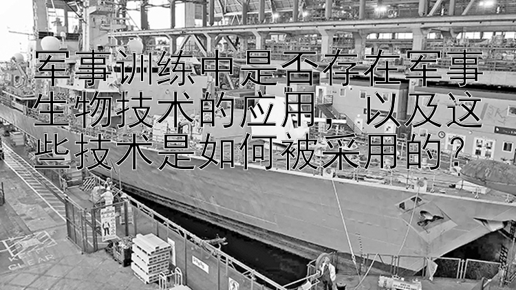 军事训练中是否存在军事生物技术的应用，以及这些技术是如何被采用的？