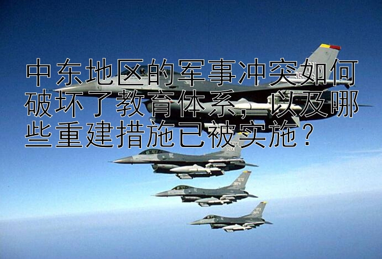 中东地区的军事冲突如何破坏了教育体系，以及哪些重建措施已被实施？