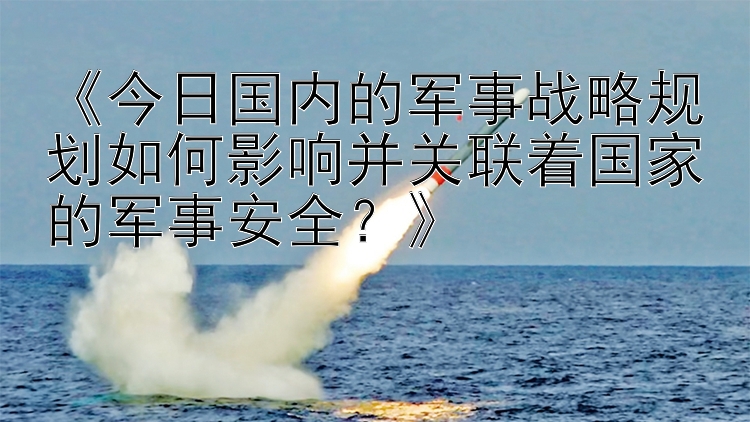 《今日国内的军事战略规划如何影响并关联着国家的军事安全？》