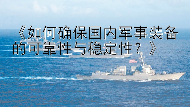 《如何确保国内军事装备的可靠性与稳定性？》