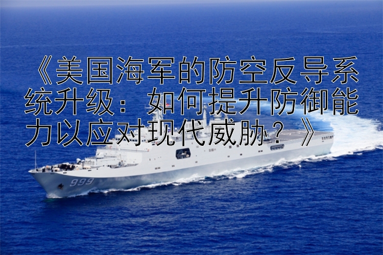 《美国海军的防空反导系统升级：如何提升防御能力以应对现代威胁？》