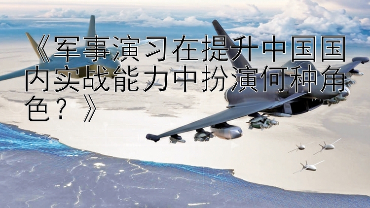 《军事演习在提升中国国内实战能力中扮演何种角色？》