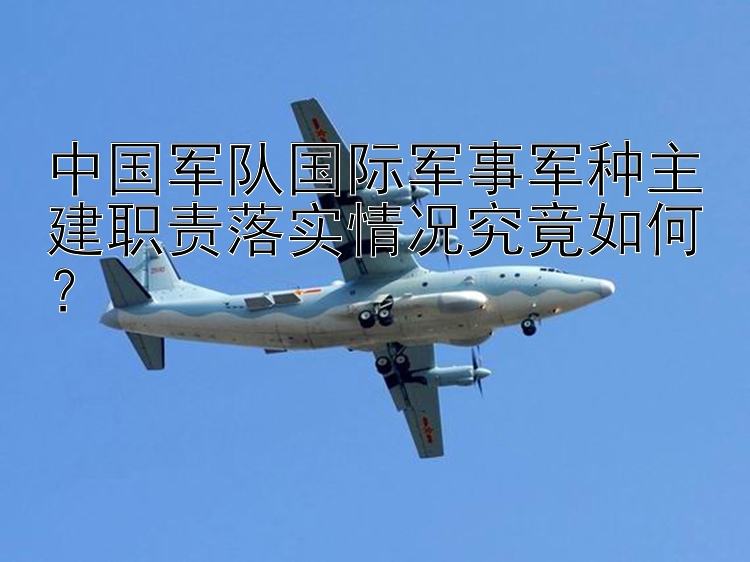 中国军队国际军事军种主建职责落实情况究竟如何？